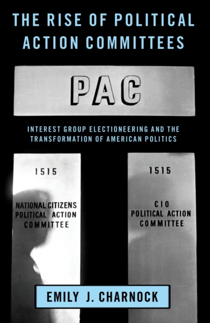 The Rise of Political Action Committees : Interest Group Electioneering and the Transformation of American Politics, EPUB eBook
