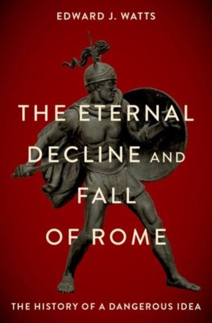 The Eternal Decline and Fall of Rome : The History of a Dangerous Idea, Hardback Book