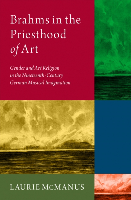 Brahms in the Priesthood of Art : Gender and Art Religion in the Nineteenth-Century German Musical Imagination, PDF eBook