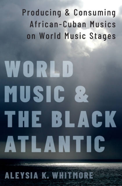 World Music and the Black Atlantic : Producing and Consuming African-Cuban Musics on World Music Stages, PDF eBook