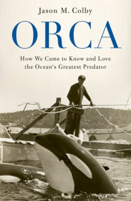 Orca : How We Came to Know and Love the Ocean's Greatest Predator, Paperback / softback Book