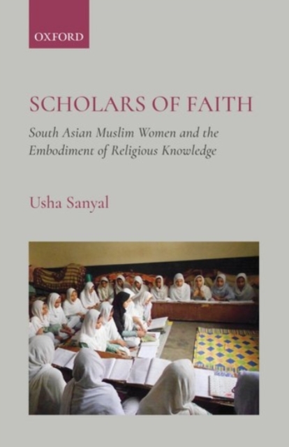 Scholars of Faith : South Asian Muslim Women and the Embodiment of Religious Knowledge, Hardback Book