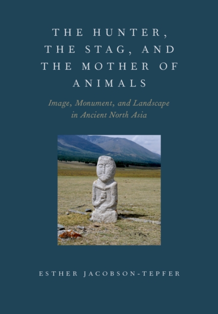 The Hunter, the Stag, and the Mother of Animals : Image, Monument, and Landscape in Ancient North Asia, PDF eBook