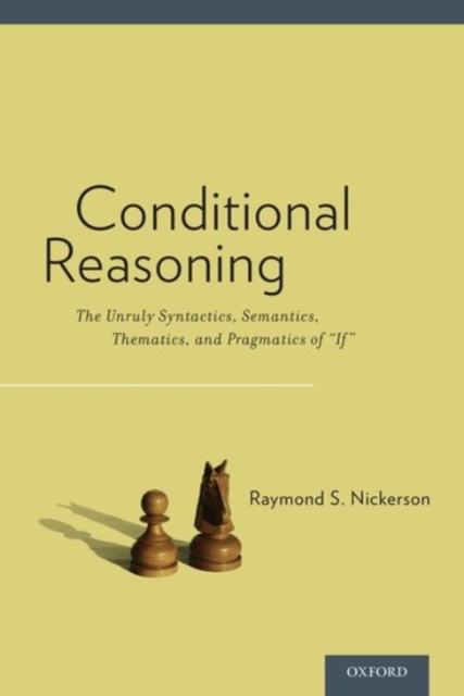 Conditional Reasoning : The Unruly Syntactics, Semantics, Thematics, and Pragmatics of "If", Hardback Book