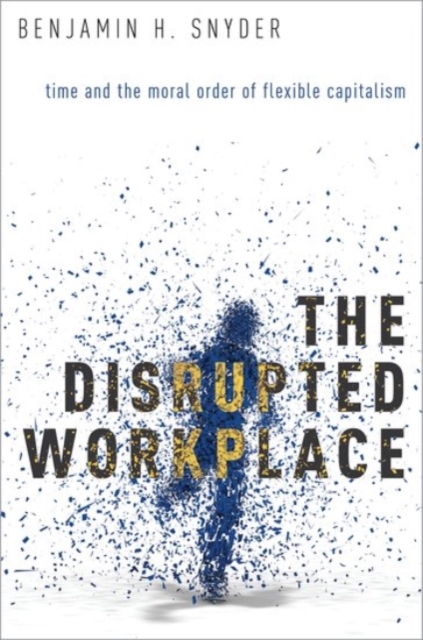 The Disrupted Workplace : Time and the Moral Order of Flexible Capitalism, Paperback / softback Book