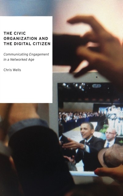 The Civic Organization and the Digital Citizen : Communicating Engagement in a Networked Age, Hardback Book