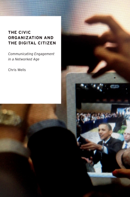 The Civic Organization and the Digital Citizen : Communicating Engagement in a Networked Age, PDF eBook