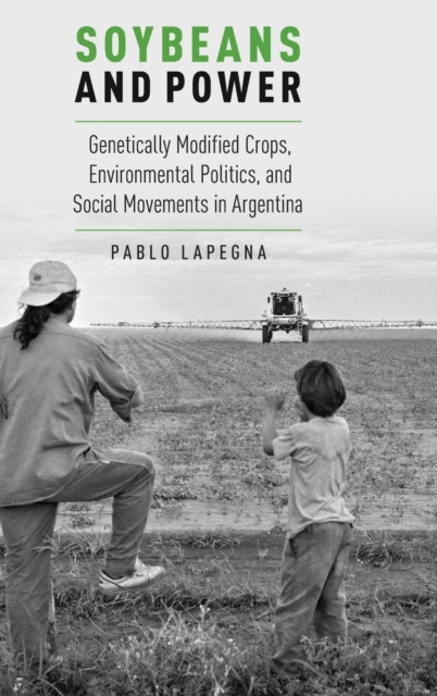 Soybeans and Power : Genetically Modified Crops, Environmental Politics, and Social Movements in Argentina, Hardback Book