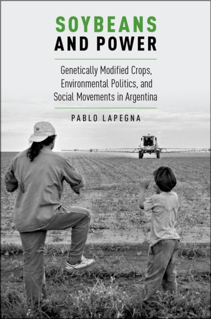 Soybeans and Power : Genetically Modified Crops, Environmental Politics, and Social Movements in Argentina, PDF eBook