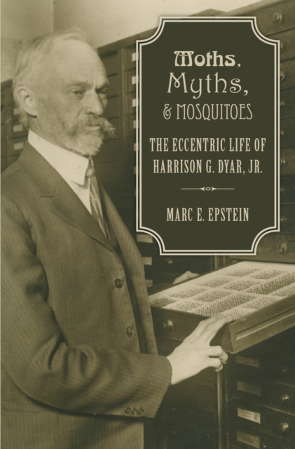 Moths, Myths, and Mosquitoes : The Eccentric Life of Harrison G. Dyar, Jr., EPUB eBook