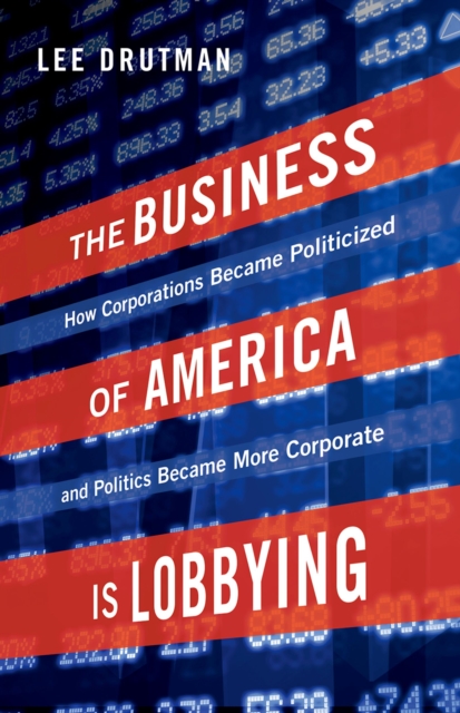 The Business of America is Lobbying : How Corporations Became Politicized and Politics Became More Corporate, PDF eBook