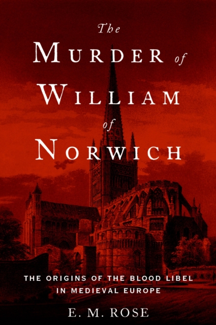 The Murder of William of Norwich : The Origins of the Blood Libel in Medieval Europe, EPUB eBook