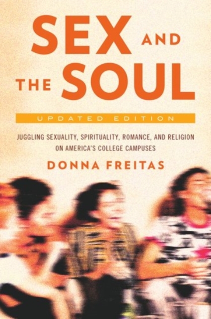 Sex and the Soul : Juggling Sexuality, Spirituality, Romance, and Religion on America's College Campuses, Paperback / softback Book