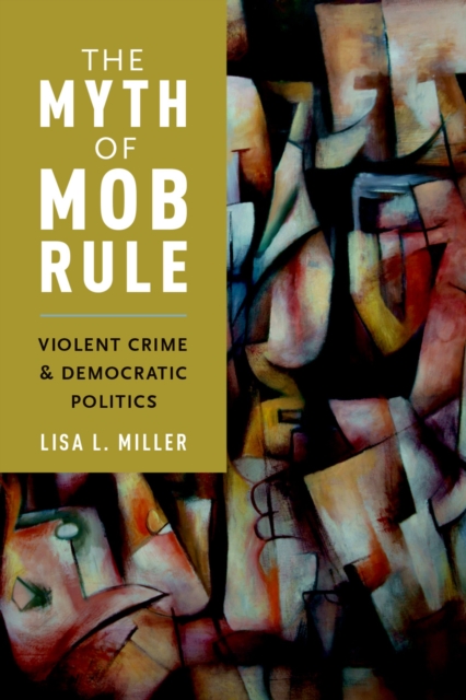 The Myth of Mob Rule : Violent Crime and Democratic Politics, PDF eBook