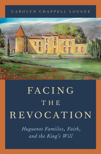 Facing the Revocation : Huguenot Families, Faith, and the King's Will, PDF eBook