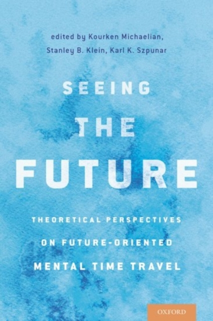 Seeing the Future : Theoretical Perspectives on Future-Oriented Mental Time Travel, Hardback Book