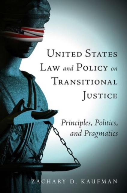 United States Law and Policy on Transitional Justice : Principles, Politics, and Pragmatics, Hardback Book