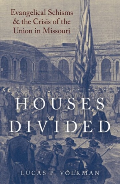 Houses Divided : Evangelical Schisms and the Crisis of the Union in Missouri, Hardback Book