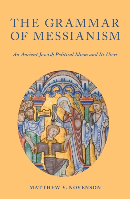 The Grammar of Messianism : An Ancient Jewish Political Idiom and Its Users, PDF eBook