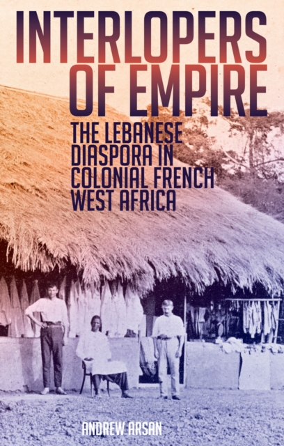 Interlopers of Empire : The Lebanese Diaspora in Colonial French West Africa, PDF eBook