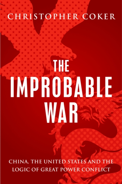 The Improbable War : China, The United States and Logic of Great Power Conflict, PDF eBook