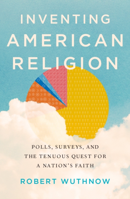Inventing American Religion : Polls, Surveys, and the Tenuous Quest for a Nation's Faith, PDF eBook