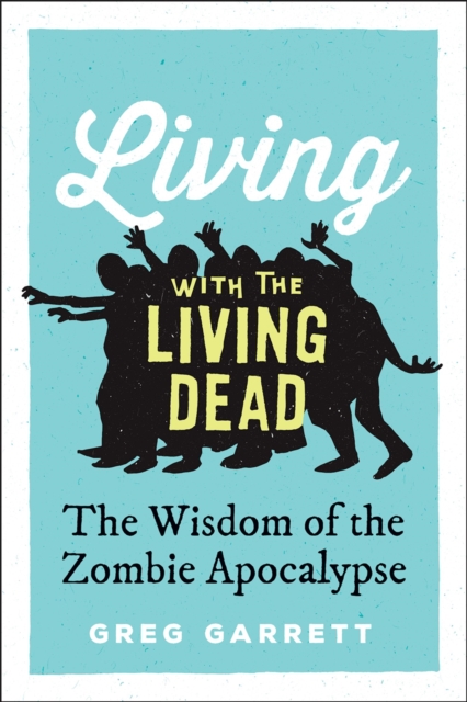 Living with the Living Dead : The Wisdom of the Zombie Apocalypse, EPUB eBook
