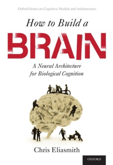 How to Build a Brain : A Neural Architecture for Biological Cognition, Paperback / softback Book