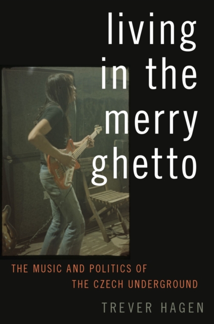 Living in The Merry Ghetto : The Music and Politics of the Czech Underground, PDF eBook
