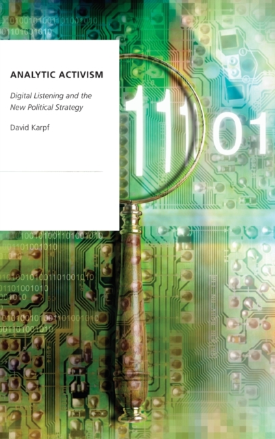 Analytic Activism : Digital Listening and the New Political Strategy, Hardback Book