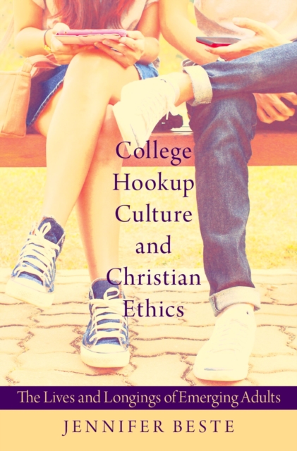 College Hookup Culture and Christian Ethics : The Lives and Longings of Emerging Adults, EPUB eBook