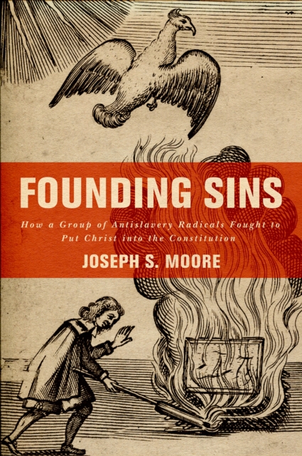 Founding Sins : How a Group of Antislavery Radicals Fought to Put Christ into the Constitution, EPUB eBook