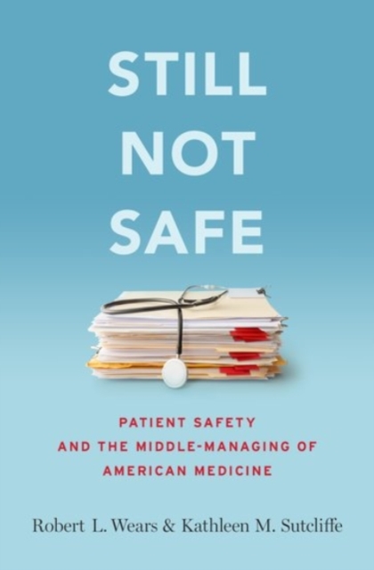 Still Not Safe : Patient Safety and the Middle-Managing of American Medicine, Hardback Book