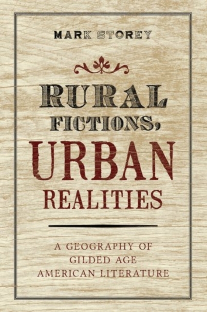 Rural Fictions, Urban Realities : A Geography of Gilded Age American Literature, Paperback / softback Book