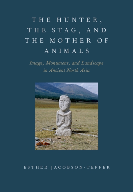 The Hunter, the Stag, and the Mother of Animals : Image, Monument, and Landscape in Ancient North Asia, EPUB eBook