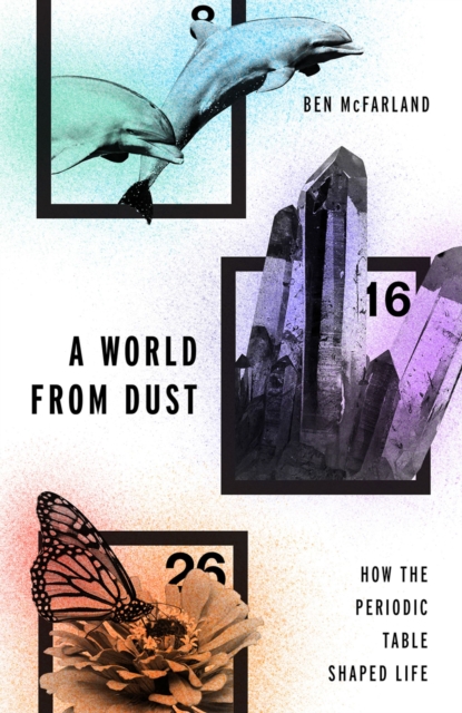 A World From Dust : How the Periodic Table Shaped Life, EPUB eBook