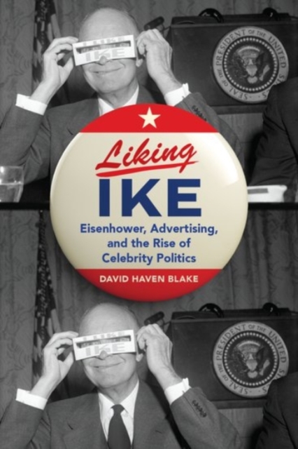 Liking Ike : Eisenhower, Advertising, and the Rise of Celebrity Politics, Hardback Book