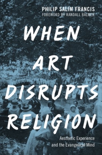 When Art Disrupts Religion : Aesthetic Experience and the Evangelical Mind, Hardback Book