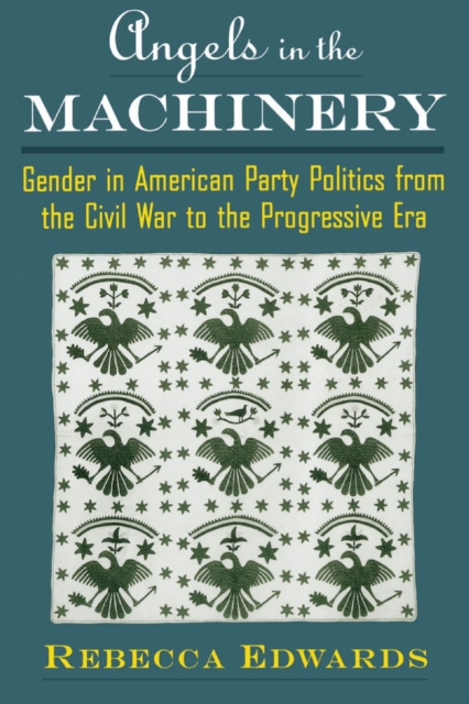Angels in the Machinery : Gender in American Party Politics from the Civil War to the Progressive Era, EPUB eBook