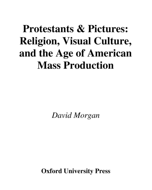 Protestants and Pictures : Religion, Visual Culture, and the Age of American Mass Production, EPUB eBook