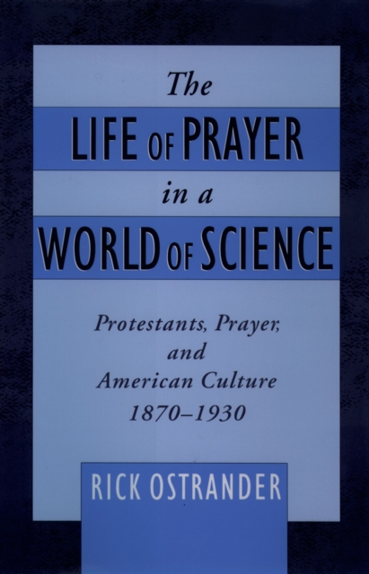 The Life of Prayer in a World of Science : Protestants, Prayer, and American Culture, 1870-1930, EPUB eBook