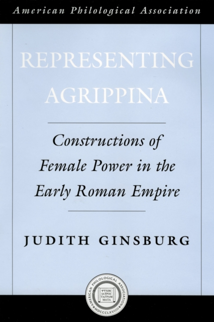 Representing Agrippina : Constructions of Female Power in the Early Roman Empire, EPUB eBook