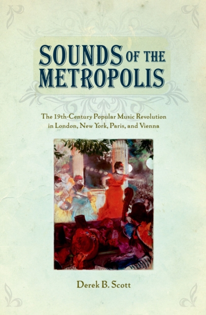 Sounds of the Metropolis : The 19th Century Popular Music Revolution in London, New York, Paris and Vienna, EPUB eBook