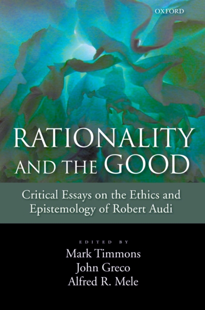 Rationality and the Good : Critical Essays on the Ethics and Epistemology of Robert Audi, EPUB eBook