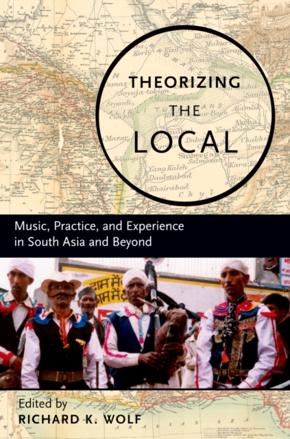 Theorizing the Local : Music, Practice, and Experience in South Asia and Beyond, EPUB eBook