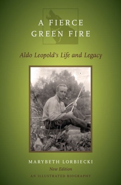 A Fierce Green Fire : Aldo Leopold's Life and Legacy, EPUB eBook