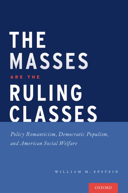 The Masses are the Ruling Classes : Policy Romanticism, Democratic Populism, and Social Welfare in America, EPUB eBook