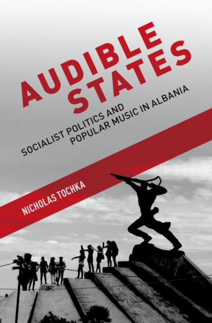 Audible States : Socialist Politics and Popular Music in Albania, PDF eBook