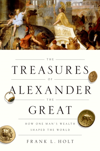 The Treasures of Alexander the Great : How One Man's Wealth Shaped the World, EPUB eBook