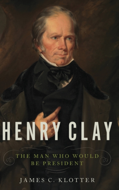Henry Clay : The Man Who Would Be President, Hardback Book